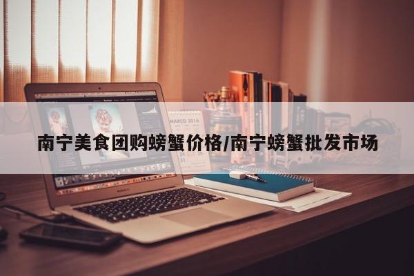 南宁美食团购螃蟹价格/南宁螃蟹批发市场