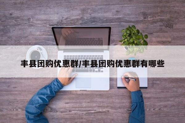 丰县团购优惠群/丰县团购优惠群有哪些