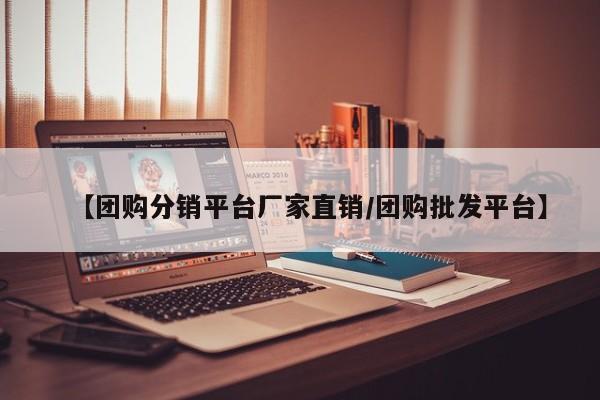【团购分销平台厂家直销/团购批发平台】