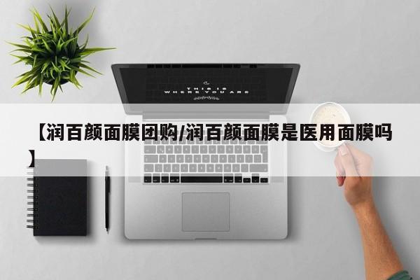 【润百颜面膜团购/润百颜面膜是医用面膜吗】