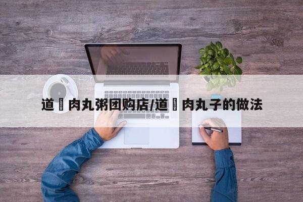 道滘肉丸粥团购店/道滘肉丸子的做法