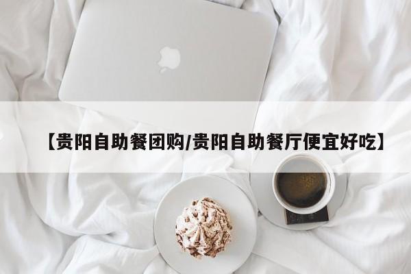 【贵阳自助餐团购/贵阳自助餐厅便宜好吃】