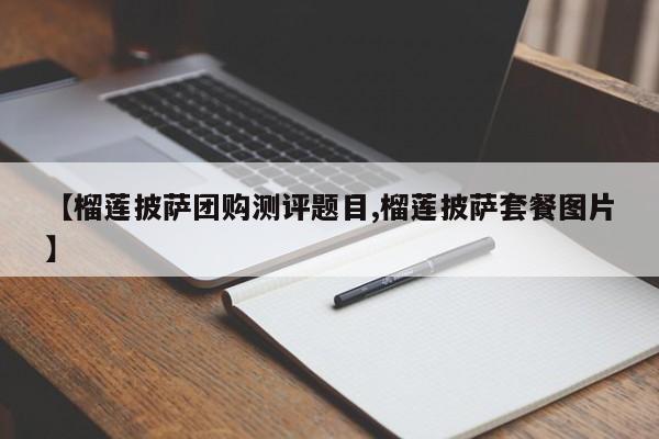 【榴莲披萨团购测评题目,榴莲披萨套餐图片】