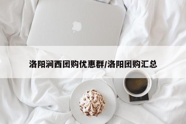 洛阳涧西团购优惠群/洛阳团购汇总