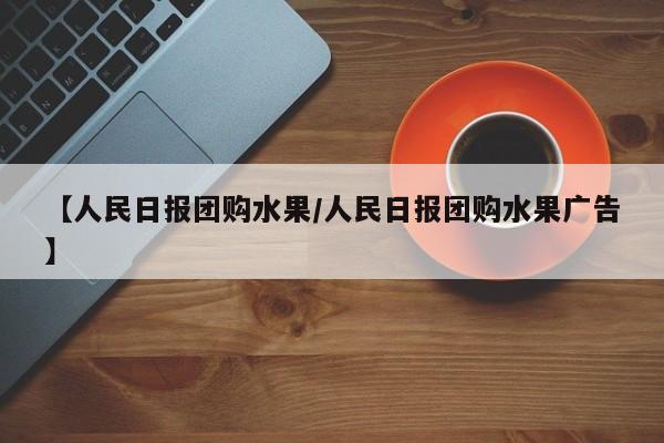 【人民日报团购水果/人民日报团购水果广告】