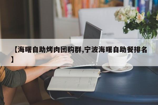 【海曙自助烤肉团购群,宁波海曙自助餐排名】