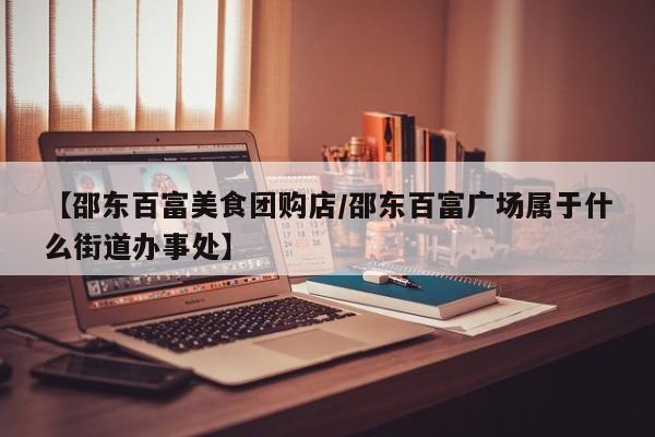 【邵东百富美食团购店/邵东百富广场属于什么街道办事处】