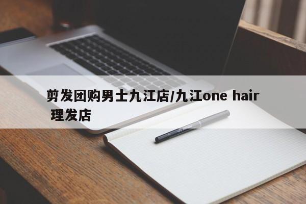 剪发团购男士九江店/九江one hair 理发店