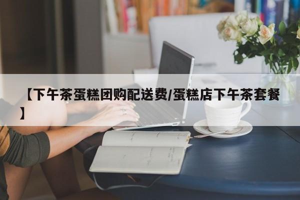 【下午茶蛋糕团购配送费/蛋糕店下午茶套餐】