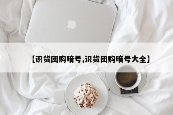 【识货团购暗号,识货团购暗号大全】