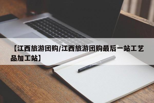 【江西旅游团购/江西旅游团购最后一站工艺品加工站】