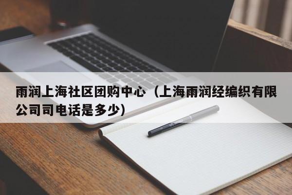 雨润上海社区团购中心（上海雨润经编织有限公司司电话是多少）