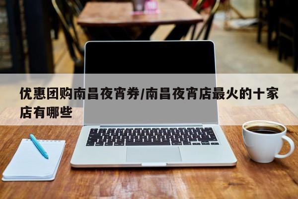 优惠团购南昌夜宵券/南昌夜宵店最火的十家店有哪些