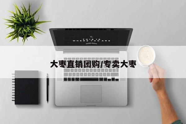 大枣直销团购/专卖大枣
