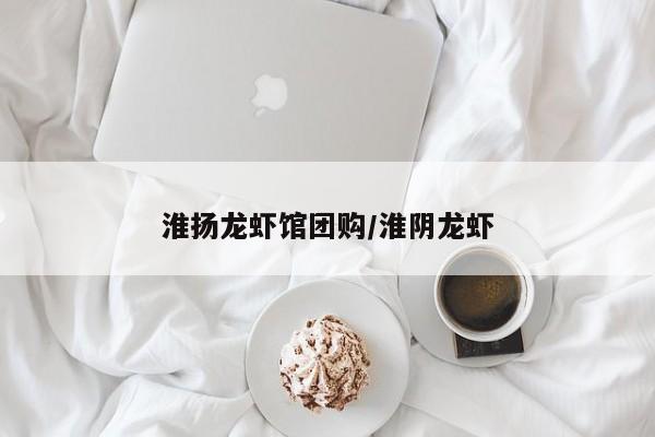 淮扬龙虾馆团购/淮阴龙虾