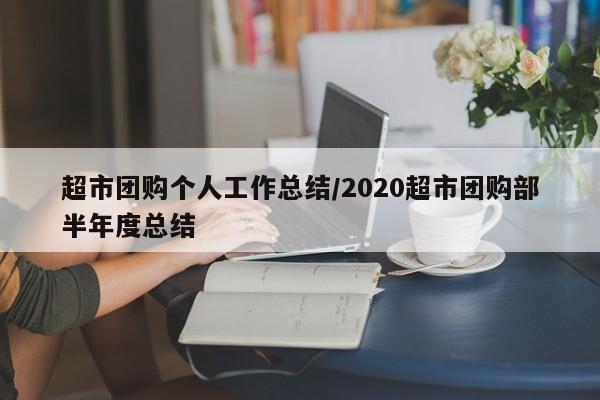 超市团购个人工作总结/2020超市团购部半年度总结