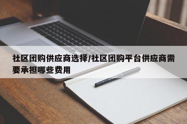 社区团购供应商选择/社区团购平台供应商需要承担哪些费用