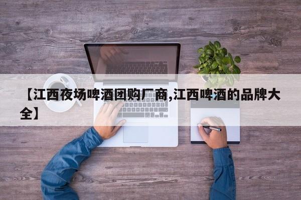 【江西夜场啤酒团购厂商,江西啤酒的品牌大全】