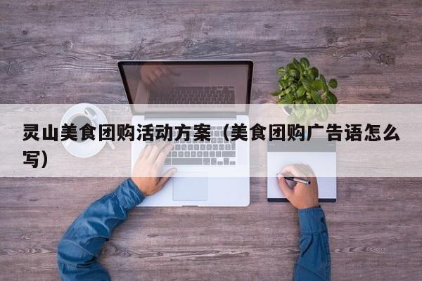 灵山美食团购活动方案（美食团购广告语怎么写）