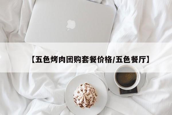 【五色烤肉团购套餐价格/五色餐厅】