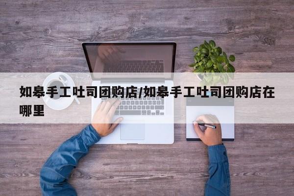 如皋手工吐司团购店/如皋手工吐司团购店在哪里