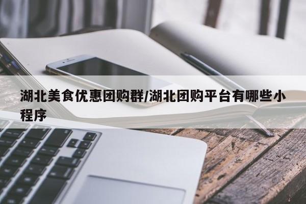 湖北美食优惠团购群/湖北团购平台有哪些小程序