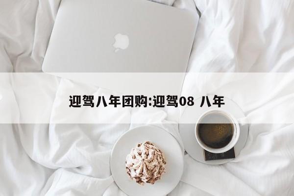 迎驾八年团购:迎驾08 八年