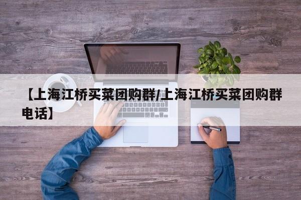 【上海江桥买菜团购群/上海江桥买菜团购群电话】