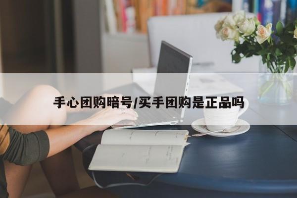 手心团购暗号/买手团购是正品吗