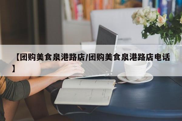 【团购美食泉港路店/团购美食泉港路店电话】