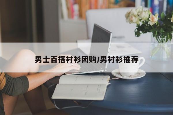 男士百搭衬衫团购/男衬衫推荐