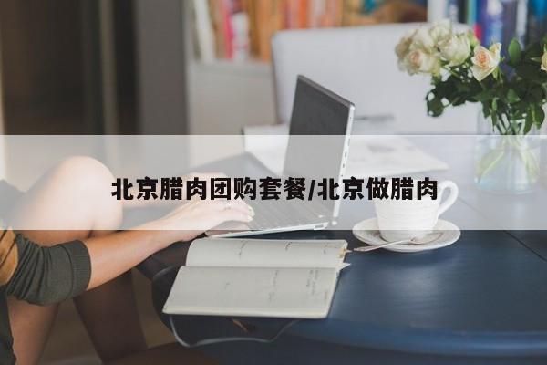 北京腊肉团购套餐/北京做腊肉