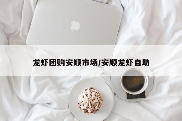 龙虾团购安顺市场/安顺龙虾自助