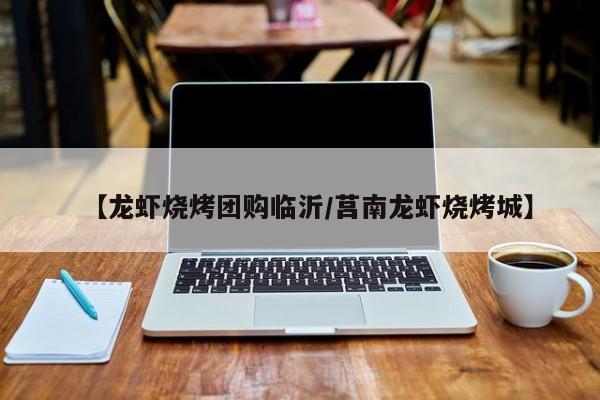 【龙虾烧烤团购临沂/莒南龙虾烧烤城】