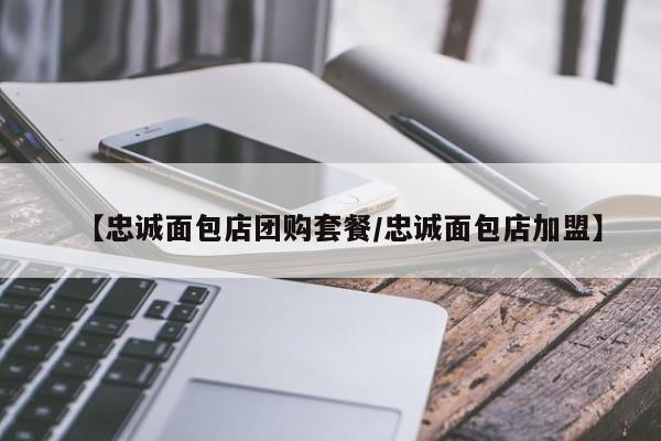 【忠诚面包店团购套餐/忠诚面包店加盟】