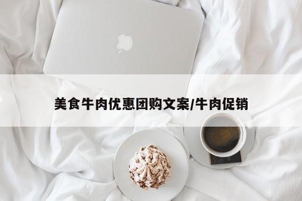 美食牛肉优惠团购文案/牛肉促销