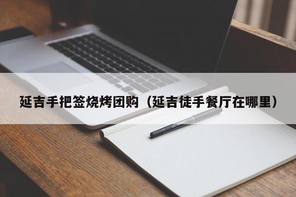 延吉手把签烧烤团购（延吉徒手餐厅在哪里）