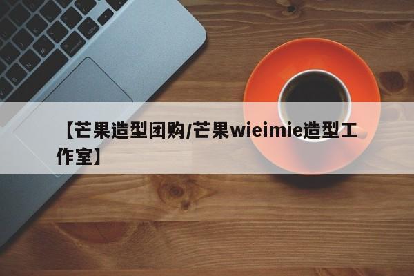 【芒果造型团购/芒果wieimie造型工作室】