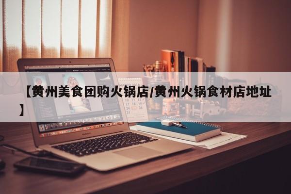 【黄州美食团购火锅店/黄州火锅食材店地址】