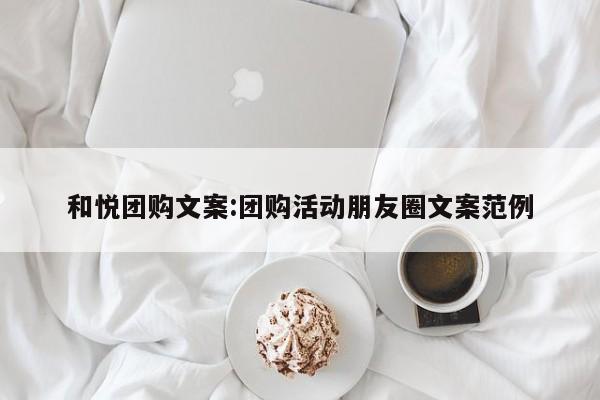 和悦团购文案:团购活动朋友圈文案范例