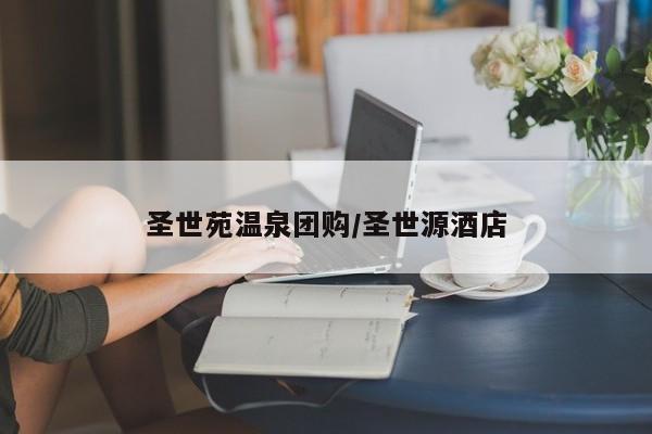 圣世苑温泉团购/圣世源酒店