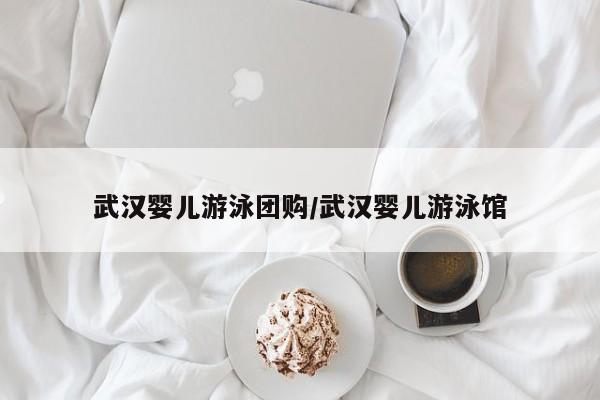 武汉婴儿游泳团购/武汉婴儿游泳馆