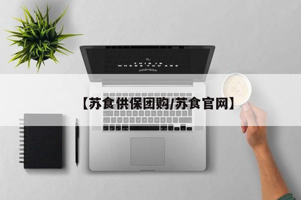 【苏食供保团购/苏食官网】