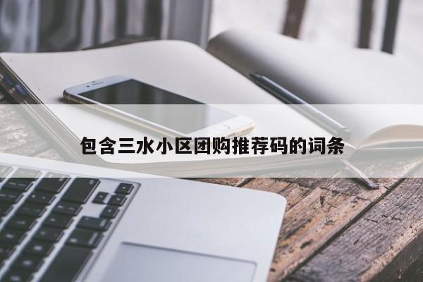 包含三水小区团购推荐码的词条