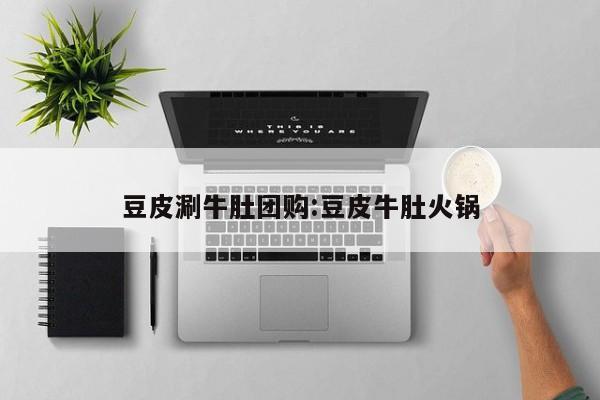 豆皮涮牛肚团购:豆皮牛肚火锅