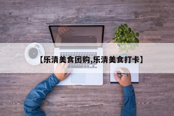 【乐清美食团购,乐清美食打卡】