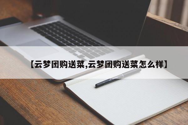【云梦团购送菜,云梦团购送菜怎么样】