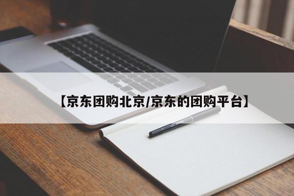 【京东团购北京/京东的团购平台】