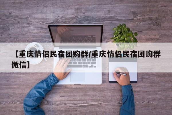 【重庆情侣民宿团购群/重庆情侣民宿团购群微信】