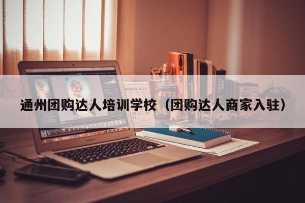 通州团购达人培训学校（团购达人商家入驻）